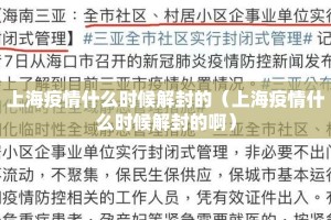 上海疫情什么时候解封的（上海疫情什么时候解封的啊）
