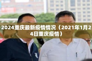 2024重庆最新疫情情况（2021年1月24日重庆疫情）