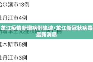龙江疫情新增病例轨迹/龙江新冠状病毒最新消息