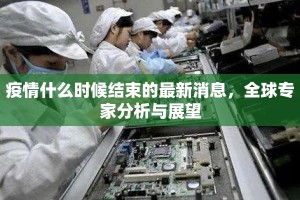 疫情什么时候结束的最新消息，全球专家分析与展望