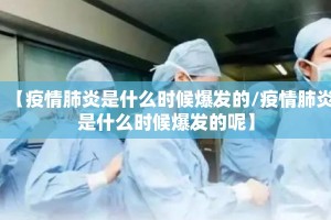 【疫情肺炎是什么时候爆发的/疫情肺炎是什么时候爆发的呢】