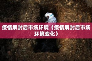 疫情解封后市场环境（疫情解封后市场环境变化）