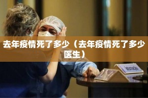 去年疫情死了多少（去年疫情死了多少医生）