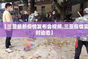 【三亚最新疫情发布会视频,三亚疫情实时动态】