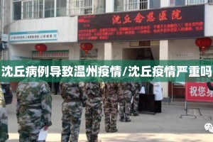 沈丘病例导致温州疫情/沈丘疫情严重吗