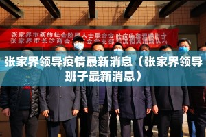 张家界领导疫情最新消息（张家界领导班子最新消息）