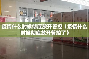 疫情什么时候彻底放开管控（疫情什么时候彻底放开管控了）