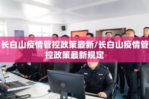 长白山疫情管控政策最新/长白山疫情管控政策最新规定
