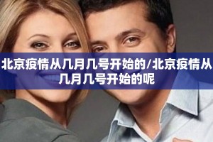 北京疫情从几月几号开始的/北京疫情从几月几号开始的呢