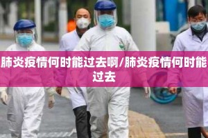 肺炎疫情何时能过去啊/肺炎疫情何时能过去