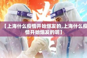 【上海什么疫情开始爆发的,上海什么疫情开始爆发的呢】