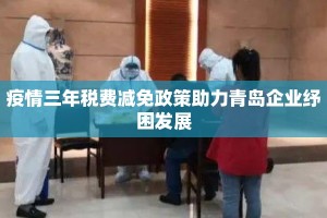 疫情三年税费减免政策助力青岛企业纾困发展