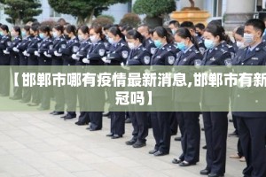 【邯郸市哪有疫情最新消息,邯郸市有新冠吗】