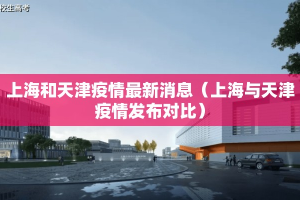 上海和天津疫情最新消息（上海与天津疫情发布对比）