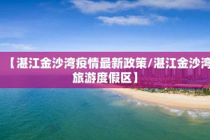 【湛江金沙湾疫情最新政策/湛江金沙湾旅游度假区】