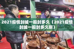 2021疫情封城一般封多久（2021疫情封城一般封多久啊）