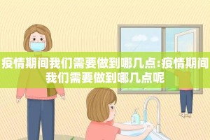 疫情期间我们需要做到哪几点:疫情期间我们需要做到哪几点呢