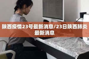 陕西疫情23号最新消息/23日陕西肺炎最新消息