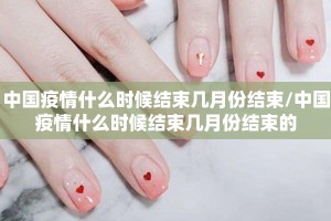 中国疫情什么时候结束几月份结束/中国疫情什么时候结束几月份结束的