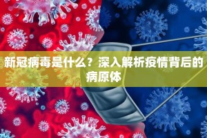 新冠病毒是什么？深入解析疫情背后的病原体