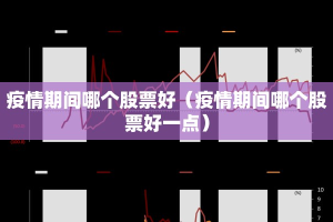 疫情期间哪个股票好（疫情期间哪个股票好一点）