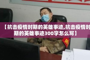 【抗击疫情时期的英雄事迹,抗击疫情时期的英雄事迹300字怎么写】
