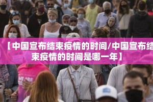【中国宣布结束疫情的时间/中国宣布结束疫情的时间是哪一年】