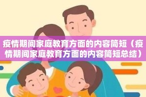 疫情期间家庭教育方面的内容简短（疫情期间家庭教育方面的内容简短总结）
