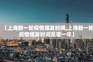 【上海新一轮疫情爆发时间,上海新一轮疫情爆发时间是哪一年】