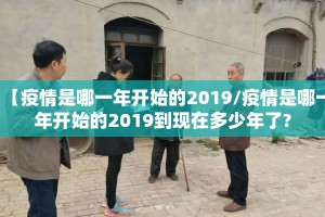 【疫情是哪一年开始的2019/疫情是哪一年开始的2019到现在多少年了?