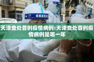 天津查处首例疫情病例:天津查处首例疫情病例是哪一年