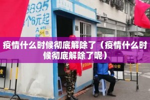 疫情什么时候彻底解除了（疫情什么时候彻底解除了呢）