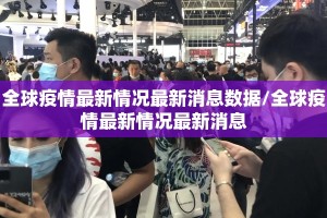 全球疫情最新情况最新消息数据/全球疫情最新情况最新消息