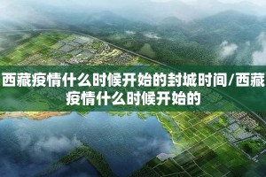 西藏疫情什么时候开始的封城时间/西藏疫情什么时候开始的