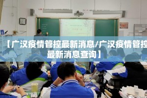 【广汉疫情管控最新消息/广汉疫情管控最新消息查询】