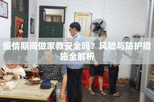疫情期间做家教安全吗？风险与防护措施全解析