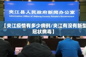 【夹江疫情有多少病例/夹江有没有新型冠状病毒】