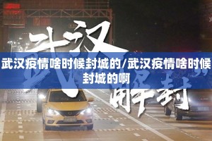 武汉疫情啥时候封城的/武汉疫情啥时候封城的啊