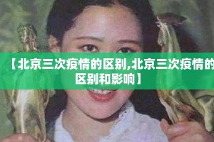 【北京三次疫情的区别,北京三次疫情的区别和影响】