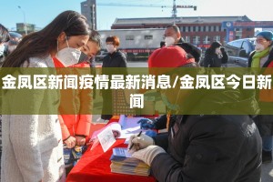 金凤区新闻疫情最新消息/金凤区今日新闻