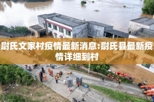 尉氏文家村疫情最新消息:尉氏县最新疫情详细到村