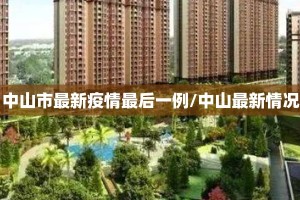 中山市最新疫情最后一例/中山最新情况