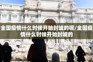 全国疫情什么时候开始封城的呢/全国疫情什么时候开始封城的