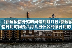 【新冠疫情开始时间是几月几日/新冠疫情开始时间是几月几日什么时候开始的封城】