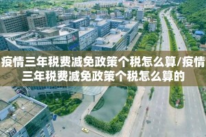 疫情三年税费减免政策个税怎么算/疫情三年税费减免政策个税怎么算的