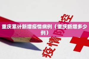 重庆累计新增疫情病例（重庆新增多少例）