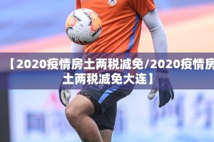 【2020疫情房土两税减免/2020疫情房土两税减免大连】
