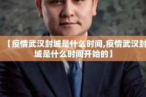 【疫情武汉封城是什么时间,疫情武汉封城是什么时间开始的】