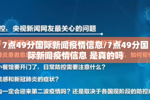 7点49分国际新闻疫情信息/7点49分国际新闻疫情信息 是真的吗