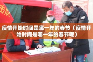 疫情开始时间是哪一年的春节（疫情开始时间是哪一年的春节呢）